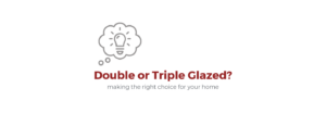Double or Triple Glazed Windows?